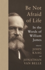Image for Be not afraid of life: in the words of William James