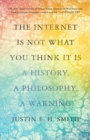 Image for Internet Is Not What You Think It Is: A History, a Philosophy, a Warning