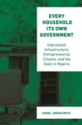 Image for Every household its own government  : improvised infrastructure, entrepreneurial citizens, and the state in Nigeria