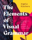 Image for The elements of visual grammar  : a designer&#39;s guide for writers, scholars, &amp; professionals