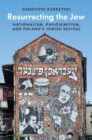 Image for Resurrecting the Jew: nationalism, philosemitism, and Poland&#39;s Jewish revival