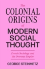 Image for The colonial origins of modern social thought  : French sociology and the overseas empire