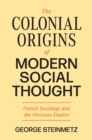 Image for The Colonial Origins of Modern Social Thought: French Sociology and the Overseas Empire