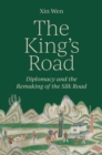 Image for The King&#39;s Road  : diplomacy and the remaking of the Silk Road