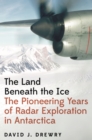 Image for The land beneath the ice  : the pioneering years of radar exploration in Antarctica