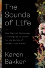 Image for The Sounds of Life: How Digital Technology Is Bringing Us Closer to the Worlds of Animals and Plants