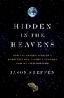 Image for Hidden in the Heavens : How the Kepler Mission’s Quest for New Planets Changed How We View Our Own