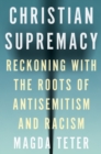 Image for Christian supremacy  : reckoning with the roots of antisemitism and racism