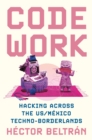 Image for Code work  : hacking across the US/Mexico techno-borderlands