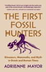 Image for The first fossil hunters  : dinosaurs, mammoths, and myth in Greek and Roman times