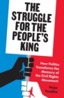 Image for The Struggle for the People&#39;s King: How Politics Transforms the Memory of the Cvil Rights Movement
