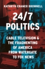 Image for 24/7 politics  : cable television and the fragmenting of America from Watergate to Fox News