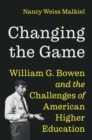 Image for Changing the Game: William G. Bowen and the Challenges of American Higher Education