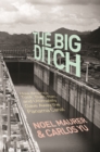 Image for The big ditch  : how America took, built, ran, and ultimately gave away the Panama Canal