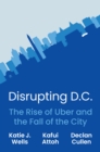 Image for Disrupting D.C  : the rise of Uber and the fall of the city