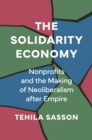 Image for The solidarity economy  : nonprofits and the making of neoliberalism after empire