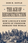 Image for The Age of Reconstruction : How Lincoln’s New Birth of Freedom Remade the World