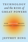 Image for Technology and the Rise of Great Powers : How Diffusion Shapes Economic Competition