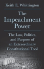 Image for The Impeachment Power : The Law, Politics, and Purpose of an Extraordinary Constitutional Tool