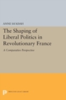 Image for The Shaping of Liberal Politics in Revolutionary France