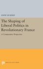 Image for The Shaping of Liberal Politics in Revolutionary France : A Comparative Perspective