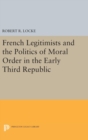 Image for French Legitimists and the Politics of Moral Order in the Early Third Republic