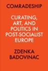 Image for Comradeship: Curating, Art, and Politics in Post-Socialist Europe