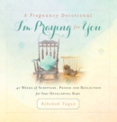 Image for A Pregnancy Devotional- I&#39;m Praying for You : 40 Weeks of Scripture, Prayer and Reflection for Your Developing Baby