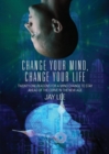 Image for Change Your Mind, Change Your Life : Twenty-One Reasons for a Mind Change to Stay Ahead of the Curve in the New Age