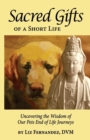 Image for Sacred Gifts Of A Short Life : Uncovering The Wisdom Of Our Pets End Of Life Journeys