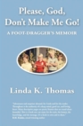 Image for Please, God, Don&#39;t Make Me Go!: A Foot-Dragger&#39;s Memoir