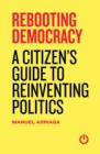 Image for Rebooting Democracy : A Citizen&#39;s Guide to Reinventing Politics