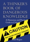 Image for A Thinker&#39;s Book of Dangerous Knowledge : A Humorous and Practical Guide to Critical Thinking