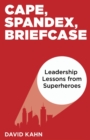 Image for Cape, Spandex, Briefcase: Leadership Lessons from Superheroes