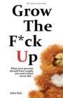 Image for Grow the F*ck Up : What your parents should have taught you and school never did