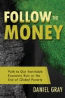 Image for Follow the Money : Path to Our Inevitable Economic Ruin or the End of Global Poverty