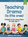 Image for Teaching Drama to Little Ones : 12 Ready-to-Go Lesson Plans for Kids Age 3-7