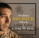 Image for For Every Soldier There is a Time to Kill &amp; a Time to Heal