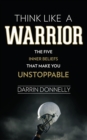 Image for Think Like a Warrior : The Five Inner Beliefs That Make You Unstoppable