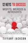 Image for 12 Keys to Success for Misfits, Weirdos &amp; Introverts: A Practical and Spiritual Guide to Understanding Your Place in the World