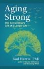 Image for Aging Strong : The Extraordinary Gift of a Longer Life