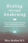 Image for Healing through Awakening : A Journey of Spiritual Awakening, and a Comprehensive Guide for Healing the Mind, Body, and Spirit