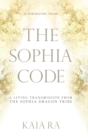 Image for The Sophia Code : A Living Transmission from The Sophia Dragon Tribe