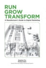Image for Run Grow Transform A Manufacturer&#39;s Guide to Digital Marketing