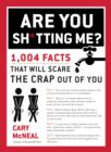 Image for Are You Sh*tting Me?: 1,004 Facts That Will Scare the Crap Out of You
