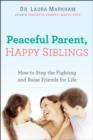 Image for Peaceful Parent, Happy Siblings: How to Stop the Fighting and Raise Friends for Life