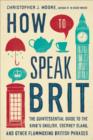 Image for How to Speak Brit: The Quintessential Guide to the King&#39;s English, Cockney Slang, and Other Flummoxing British Phrases