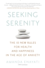 Image for Seeking Serenity: The 10 New Rules for Health and Happiness in the Age of Anxiety
