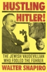 Image for Hustling Hitler: The Jewish Vaudevillian Who Fooled the Fuhrer