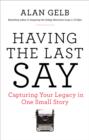 Image for Having the Last Say: Capturing Your Legacy in One Small Story